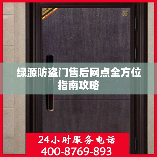 绿源防盗门售后网点全方位指南攻略