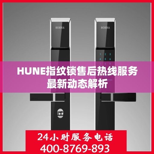 HUNE指纹锁售后热线服务最新动态解析