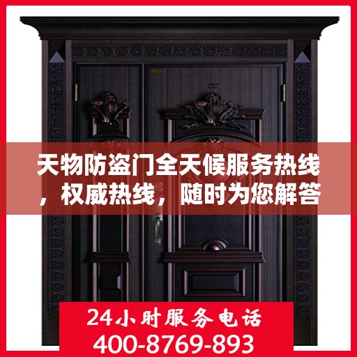 天物防盗门全天候服务热线，权威热线，随时为您解答！