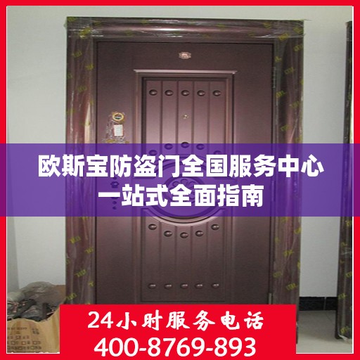 欧斯宝防盗门全国服务中心一站式全面指南