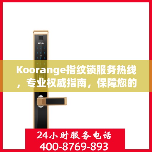 Koorange指纹锁服务热线，专业权威指南，保障您的居家安全
