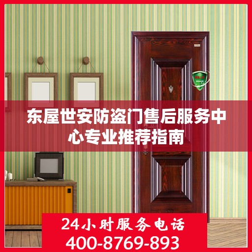 东屋世安防盗门售后服务中心专业推荐指南
