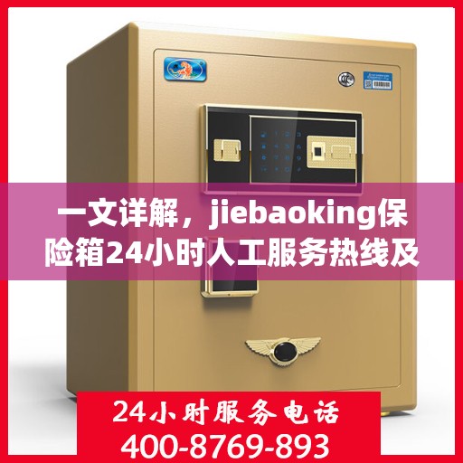 一文详解，jiebaoking保险箱24小时人工服务热线及全方位保障