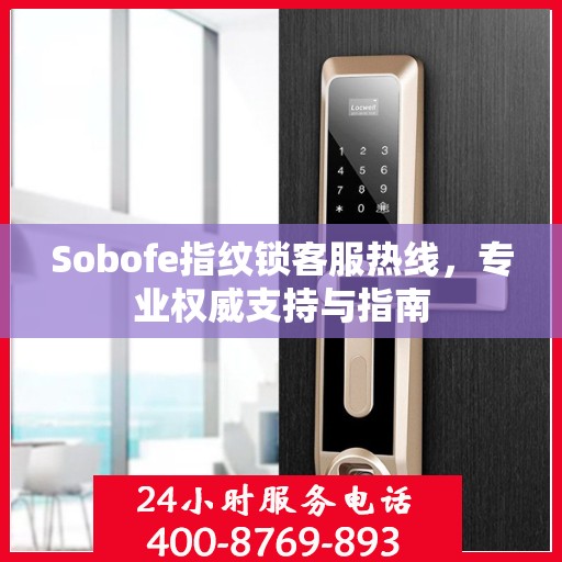Sobofe指纹锁客服热线，专业权威支持与指南