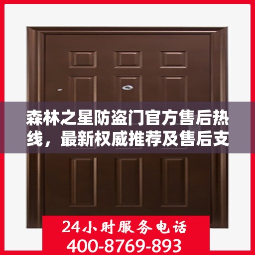 森林之星防盗门官方售后热线，最新权威推荐及售后支持全攻略