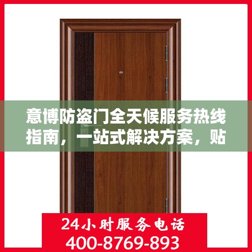 意博防盗门全天候服务热线指南，一站式解决方案，贴心守护您的安全门户