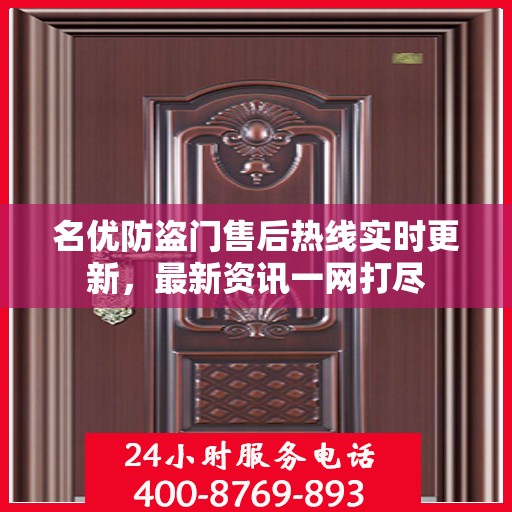 名优防盗门售后热线实时更新，最新资讯一网打尽