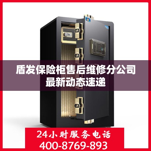 盾发保险柜售后维修分公司最新动态速递