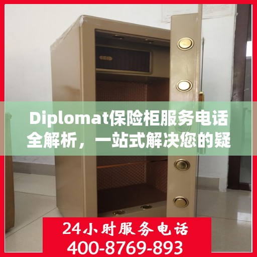 Diplomat保险柜服务电话全解析，一站式解决您的疑问和需求
