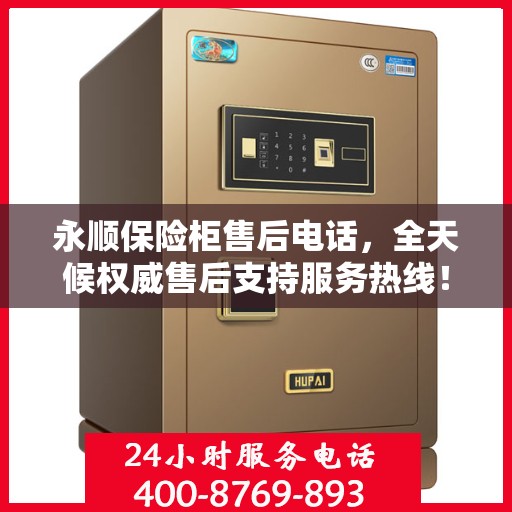 永顺保险柜售后电话，全天候权威售后支持服务热线！