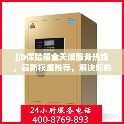jjb保险箱全天候服务热线，最新权威推荐，解决您的安全需求