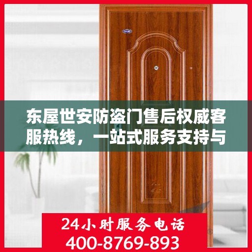 东屋世安防盗门售后权威客服热线，一站式服务支持与解决方案