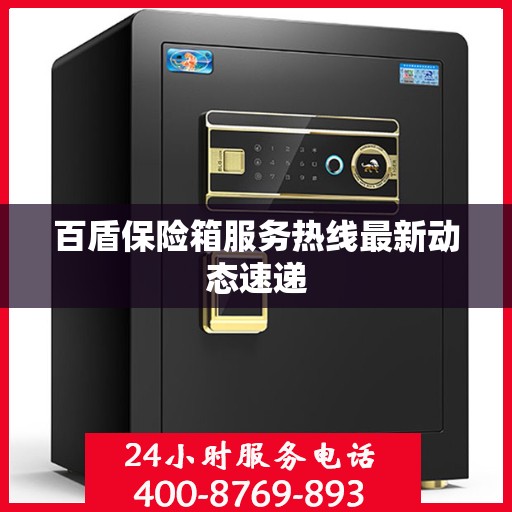 百盾保险箱服务热线最新动态速递