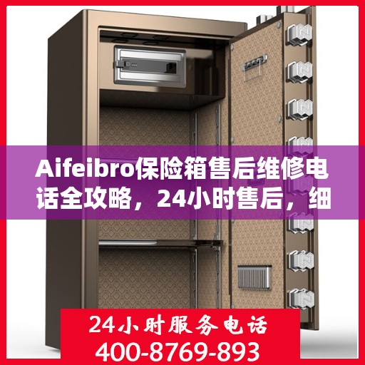 Aifeibro保险箱售后维修电话全攻略，24小时售后，细节至上，全方位解决方案