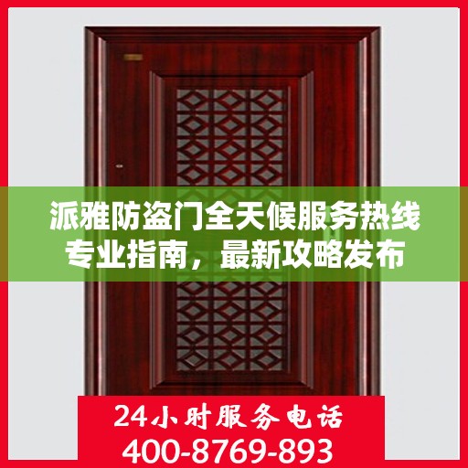 派雅防盗门全天候服务热线专业指南，最新攻略发布