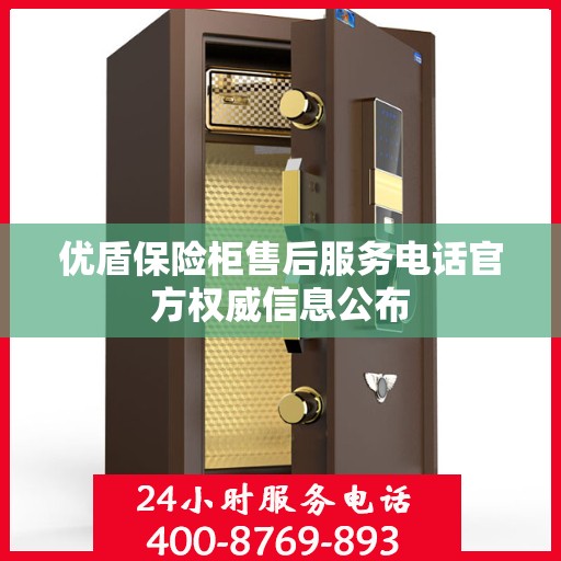 优盾保险柜售后服务电话官方权威信息公布