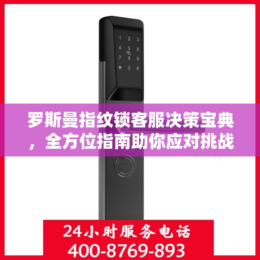 罗斯曼指纹锁客服决策宝典，全方位指南助你应对挑战