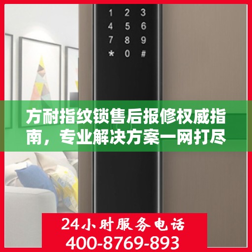 方耐指纹锁售后报修权威指南，专业解决方案一网打尽