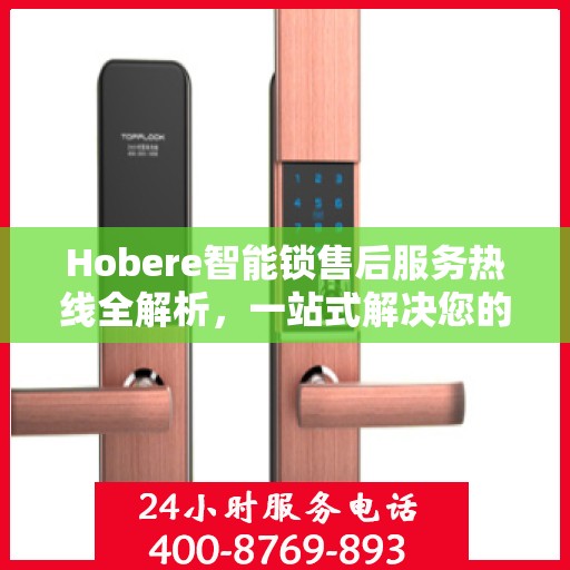 Hobere智能锁售后服务热线全解析，一站式解决您的疑问和需求