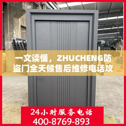 一文读懂，ZHUCHENG防盗门全天候售后维修电话攻略