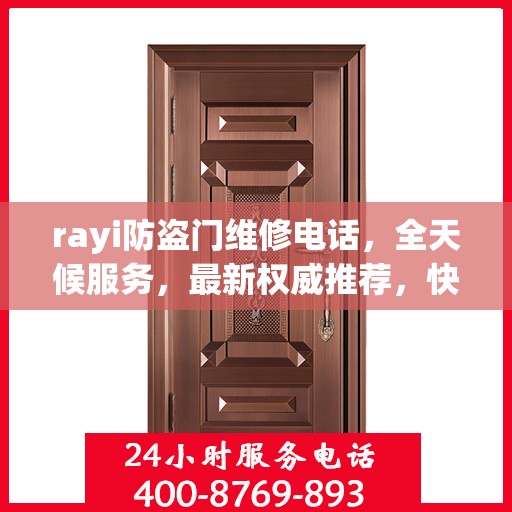 rayi防盗门维修电话，全天候服务，最新权威推荐，快速响应您的需求！