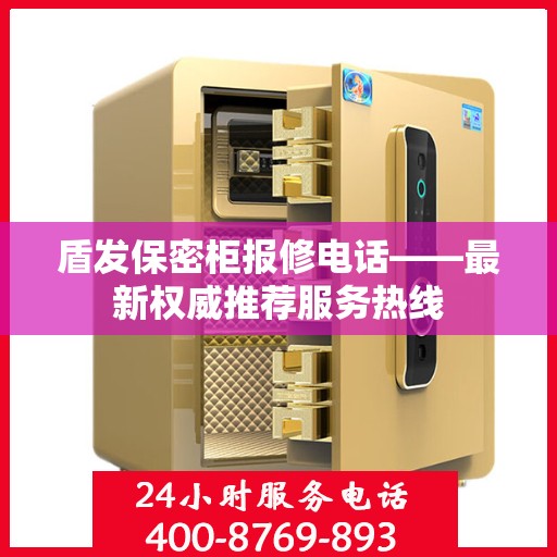 盾发保密柜报修电话——最新权威推荐服务热线