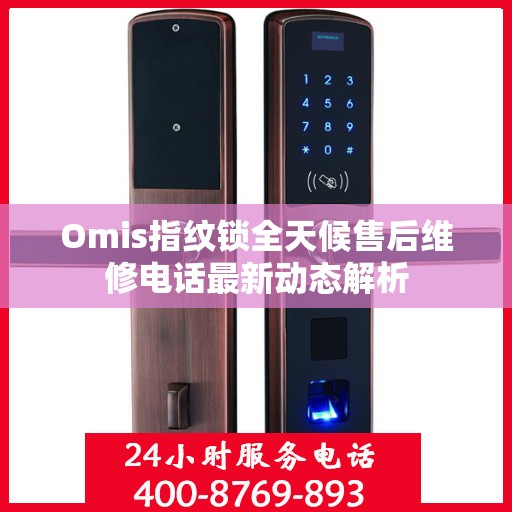 Omis指纹锁全天候售后维修电话最新动态解析
