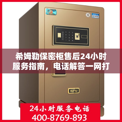 希姆勒保密柜售后24小时服务指南，电话解答一网打尽