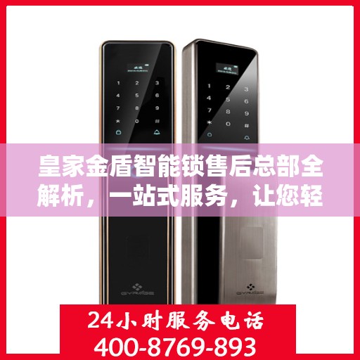 皇家金盾智能锁售后总部全解析，一站式服务，让您轻松读懂！