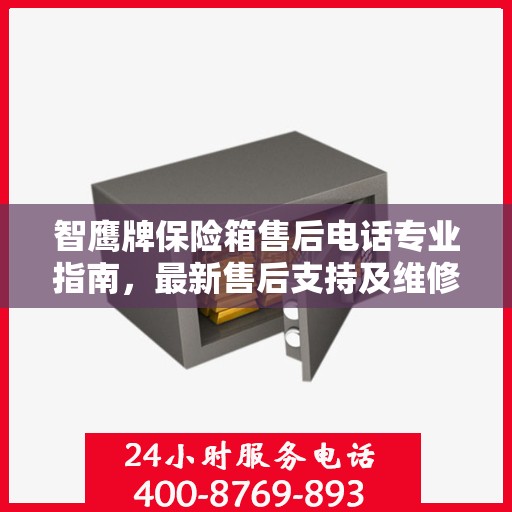 智鹰牌保险箱售后电话专业指南，最新售后支持及维修攻略