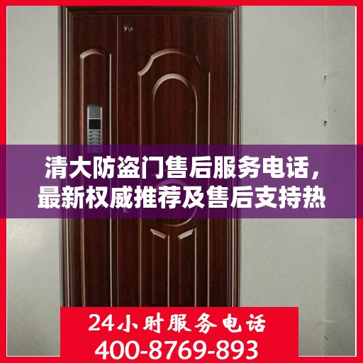 清大防盗门售后服务电话，最新权威推荐及售后支持热线