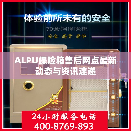 ALPU保险箱售后网点最新动态与资讯速递