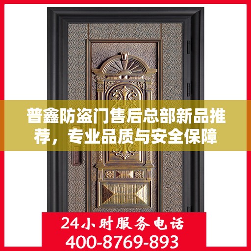 普鑫防盗门售后总部新品推荐，专业品质与安全保障