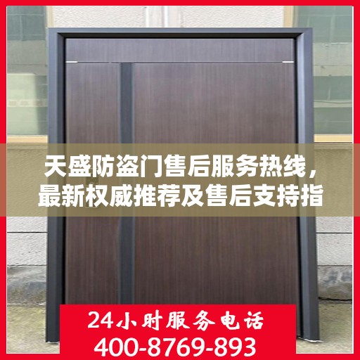天盛防盗门售后服务热线，最新权威推荐及售后支持指南