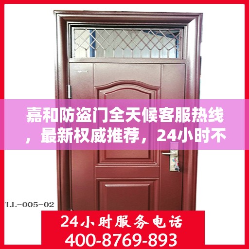 嘉和防盗门全天候客服热线，最新权威推荐，24小时不打烊服务