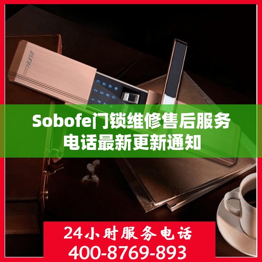 Sobofe门锁维修售后服务电话最新更新通知