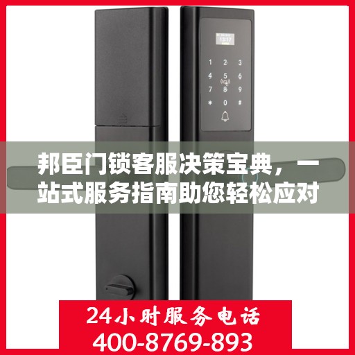 邦臣门锁客服决策宝典，一站式服务指南助您轻松应对客户关切问题