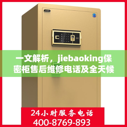 一文解析，jiebaoking保密柜售后维修电话及全天候服务指南