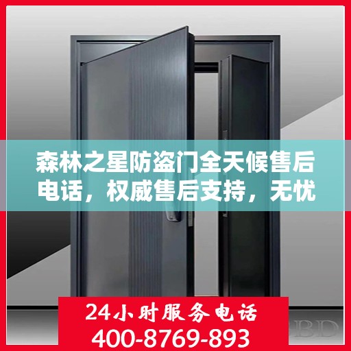 森林之星防盗门全天候售后电话，权威售后支持，无忧服务体验