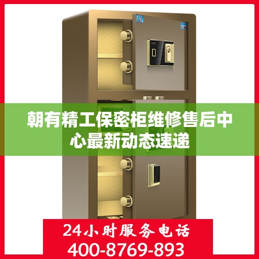 朝有精工保密柜维修售后中心最新动态速递