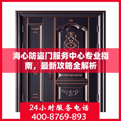 海心防盗门服务中心专业指南，最新攻略全解析