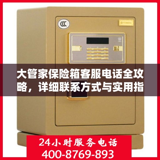 大管家保险箱客服电话全攻略，详细联系方式与实用指南