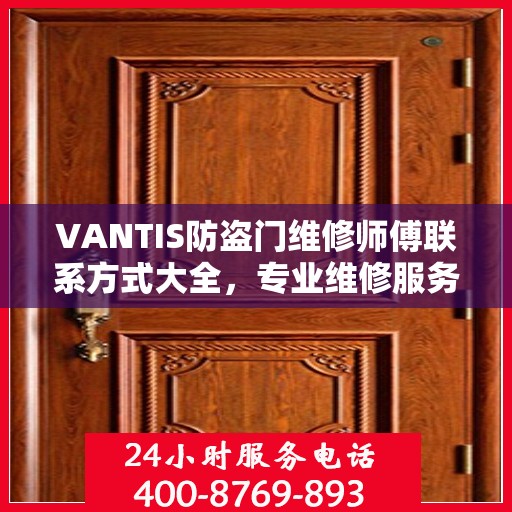 VANTIS防盗门维修师傅联系方式大全，专业维修服务电话详细攻略