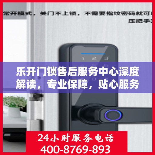 乐开门锁售后服务中心深度解读，专业保障，贴心服务