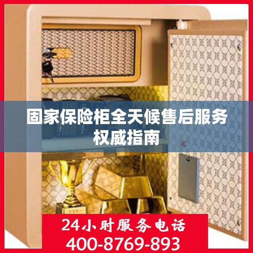 固家保险柜全天候售后服务权威指南