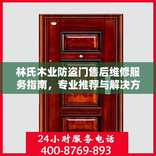 林氏木业防盗门售后维修服务指南，专业推荐与解决方案