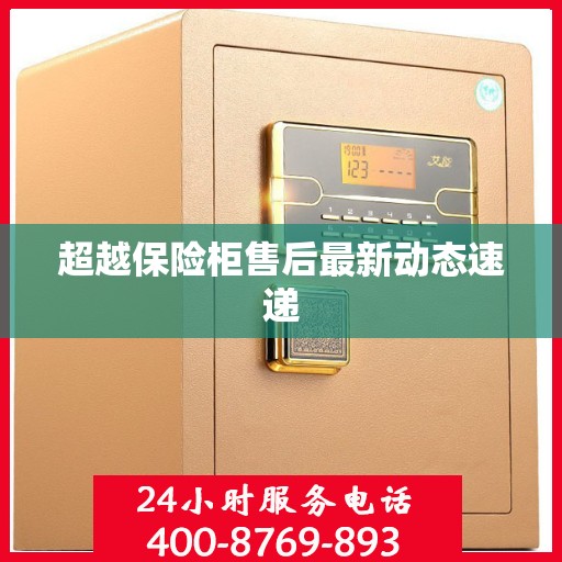 超越保险柜售后最新动态速递