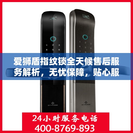 爱狮盾指纹锁全天候售后服务解析，无忧保障，贴心服务伴您每一天