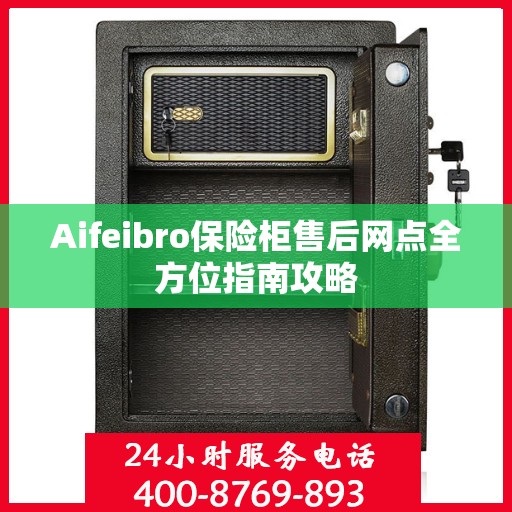 Aifeibro保险柜售后网点全方位指南攻略