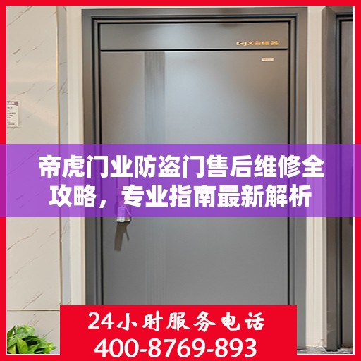 帝虎门业防盗门售后维修全攻略，专业指南最新解析